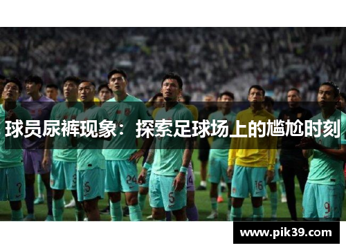 球员尿裤现象：探索足球场上的尴尬时刻