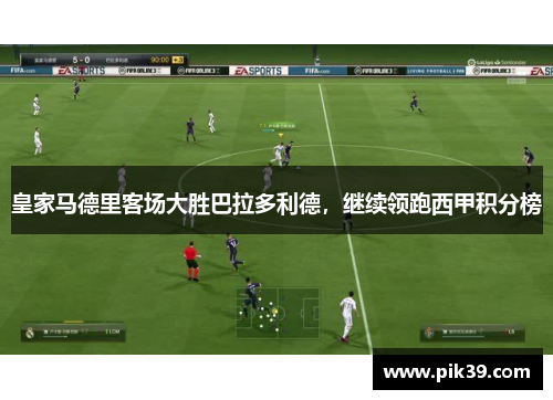 皇家马德里客场大胜巴拉多利德，继续领跑西甲积分榜