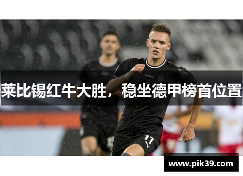 莱比锡红牛大胜，稳坐德甲榜首位置