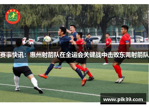 赛事快讯：惠州射箭队在全运会关键战中击败东莞射箭队