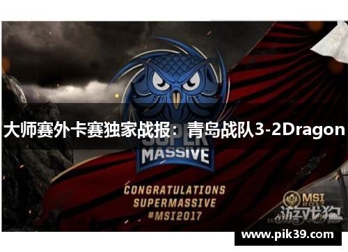 大师赛外卡赛独家战报：青岛战队3-2Dragon