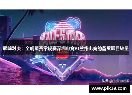 巅峰对决：全明星赛常规赛深圳电竞vs兰州电竞的备受瞩目较量