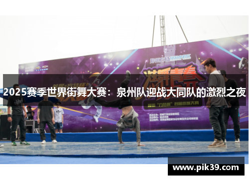 2025赛季世界街舞大赛：泉州队迎战大同队的激烈之夜