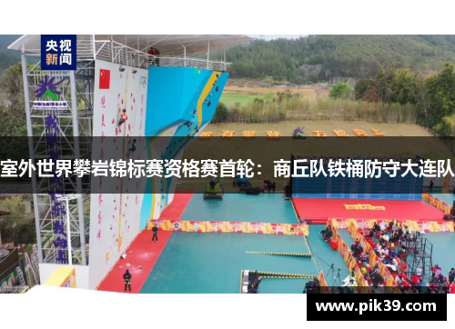 室外世界攀岩锦标赛资格赛首轮：商丘队铁桶防守大连队