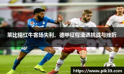 莱比锡红牛客场失利，德甲征程遭遇挑战与挫折
