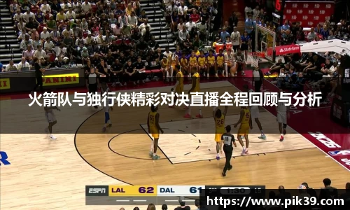 火箭队与独行侠精彩对决直播全程回顾与分析