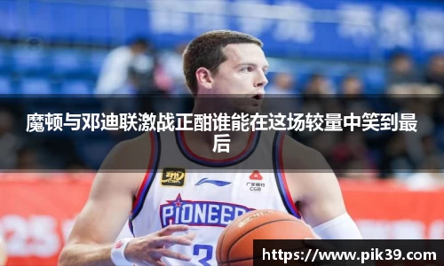 魔顿与邓迪联激战正酣谁能在这场较量中笑到最后